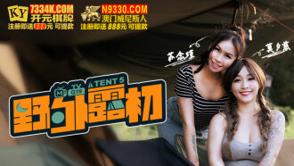 野外露初-tent5 / 纵情泄欲的野营激战