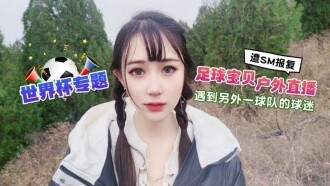 世界杯专题 足球宝贝户外直播 遇到另外一球队的球迷翻sm报复