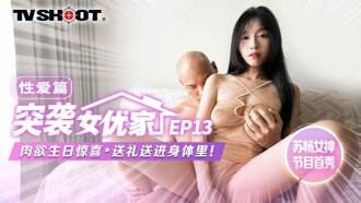 【突袭女优家ep13】av篇 肉欲生日惊喜 送礼送进身体里